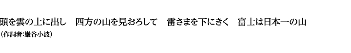 頭を雲の上に出し 四方の山を見おろして 雷さまを下にきく 富士は日本一の山