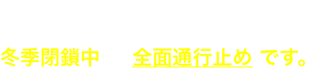 富士山富士宮口の六合目以上、御殿場口、須走口の五合目以上の登山道は、冬季閉鎖中 全面通行止め です。